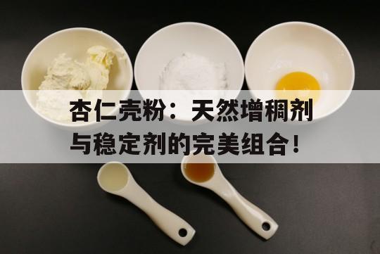 杏仁壳粉：天然增稠剂与稳定剂的完美组合！