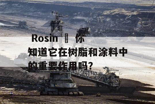  Rosin – 你知道它在树脂和涂料中的重要作用吗？