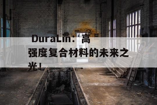  DuraLin：高强度复合材料的未来之光！