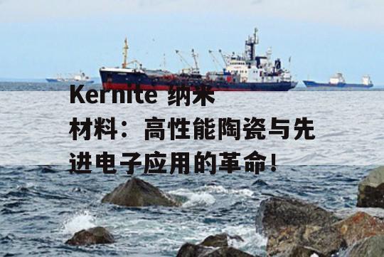 Kernite 纳米材料：高性能陶瓷与先进电子应用的革命！