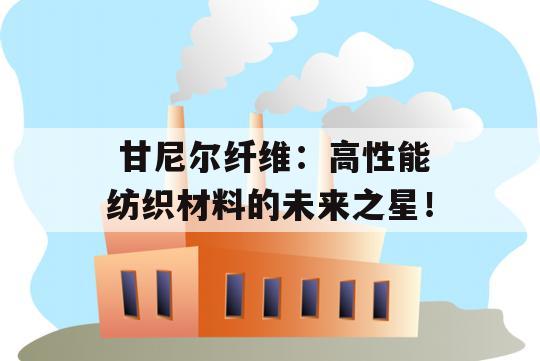  甘尼尔纤维：高性能纺织材料的未来之星！